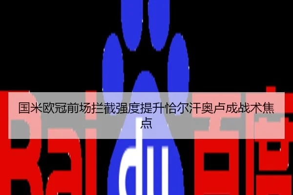 国米欧冠前场拦截强度提升恰尔汗奥卢成战术焦点