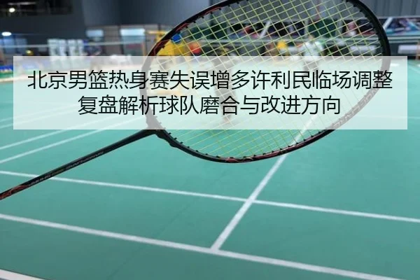 北京男篮热身赛失误增多许利民临场调整复盘解析球队磨合与改进方向